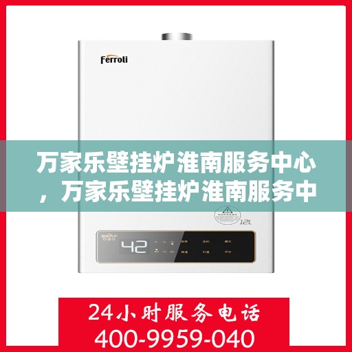 万家乐壁挂炉淮南服务中心，万家乐壁挂炉淮南服务中心，专业维修与贴心服务并行