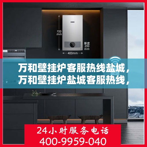 万和壁挂炉客服热线盐城，万和壁挂炉盐城客服热线，专业解答，温暖您的生活