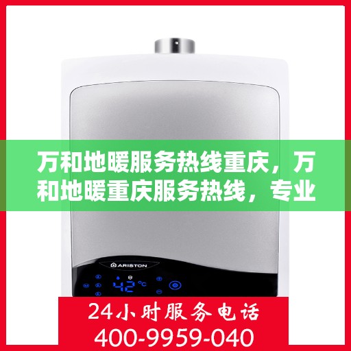 万和地暖服务热线重庆，万和地暖重庆服务热线，专业温暖您的生活