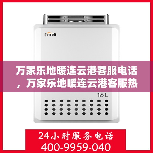 万家乐地暖连云港客服电话，万家乐地暖连云港客服热线，专业解答，温暖您的生活