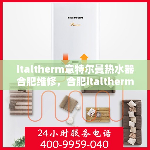 italtherm意特尔曼热水器合肥维修，合肥italtherm意特尔曼热水器专业维修服务
