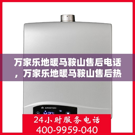 万家乐地暖马鞍山售后电话，万家乐地暖马鞍山售后热线电话查询