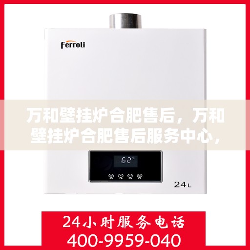 万和壁挂炉合肥售后，万和壁挂炉合肥售后服务中心，专业维修与贴心服务