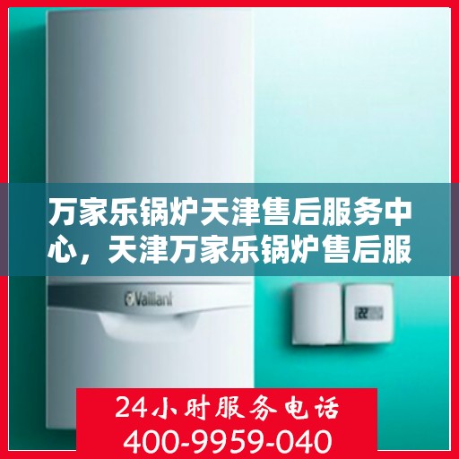 万家乐锅炉天津售后服务中心，天津万家乐锅炉售后服务中心，专业维修，贴心服务