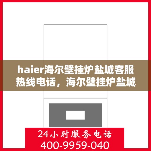 haier海尔壁挂炉盐城客服热线电话，海尔壁挂炉盐城客服热线电话——专业解答，温暖您的生活