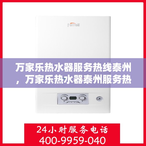 万家乐热水器服务热线泰州，万家乐热水器泰州服务热线，专业维修与售后支持