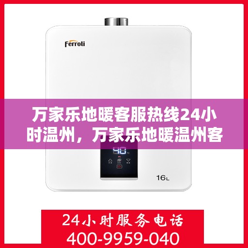 万家乐地暖客服热线24小时温州，万家乐地暖温州客服热线全天候服务，温暖不打烊