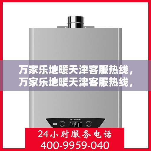 万家乐地暖天津客服热线，万家乐地暖天津客服热线，专业解答，温暖您的家！