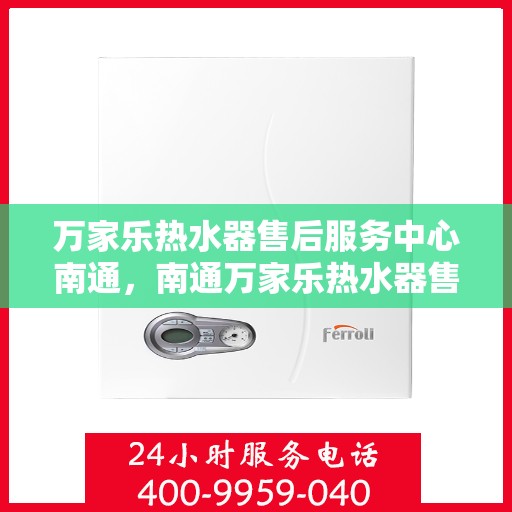 万家乐热水器售后服务中心南通，南通万家乐热水器售后服务中心，专业维修，贴心服务