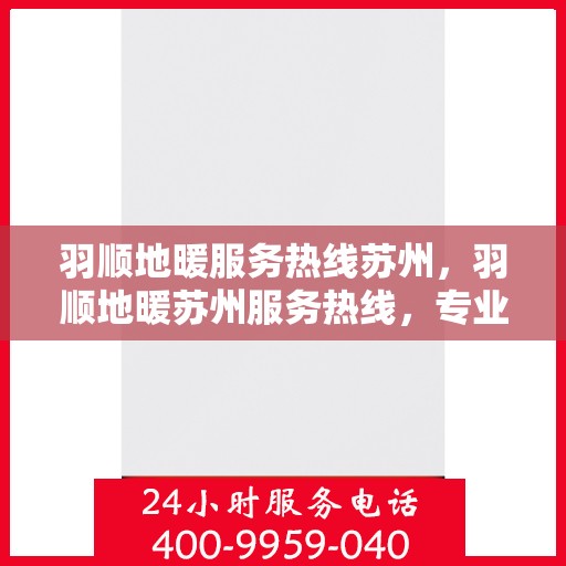 羽顺地暖服务热线苏州，羽顺地暖苏州服务热线，专业温暖您的生活