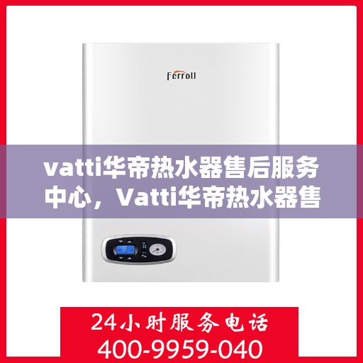 vatti华帝热水器售后服务中心，Vatti华帝热水器售后服务中心，专业维修，贴心服务