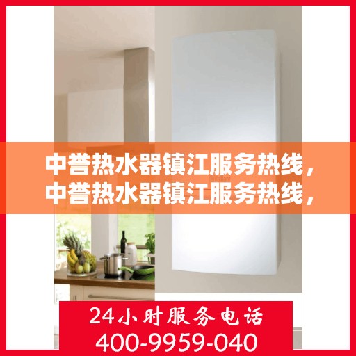 中誉热水器镇江服务热线，中誉热水器镇江服务热线，专业维修、安装与售后支持团队为您服务