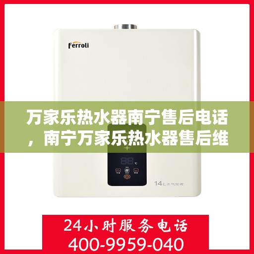 万家乐热水器南宁售后电话，南宁万家乐热水器售后维修服务热线