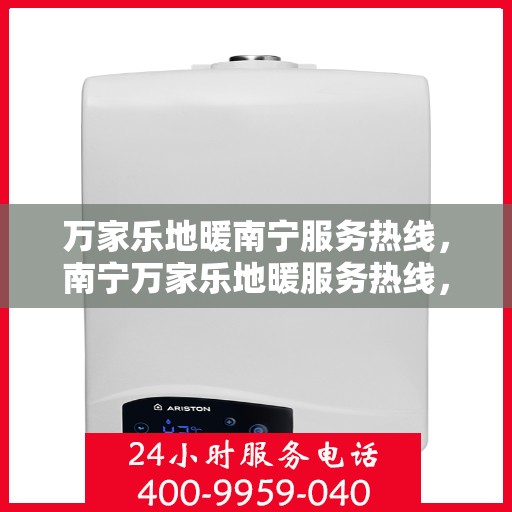 万家乐地暖南宁服务热线，南宁万家乐地暖服务热线，专业团队为您提供温暖舒适的解决方案