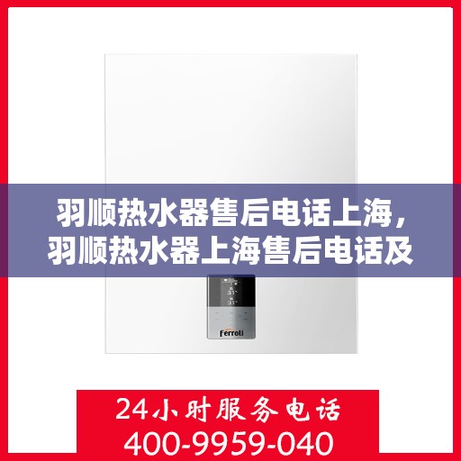 羽顺热水器售后电话上海，羽顺热水器上海售后电话及维修服务指南