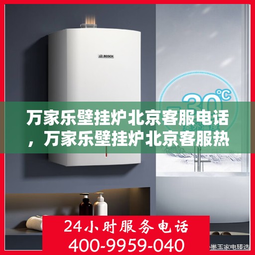 万家乐壁挂炉北京客服电话，万家乐壁挂炉北京客服热线及售后支持服务专线
