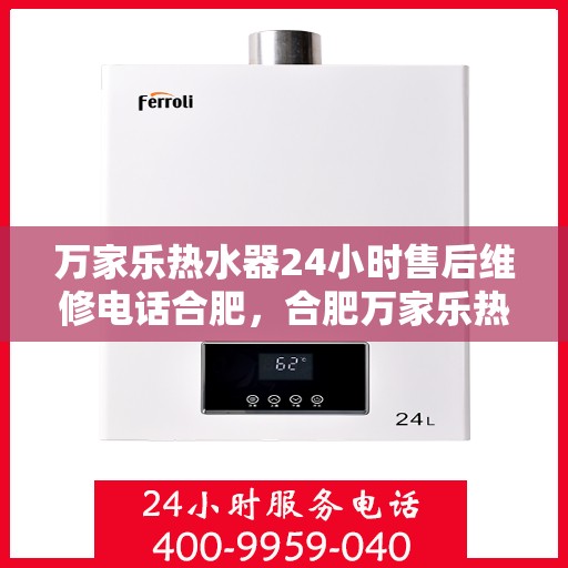 万家乐热水器24小时售后维修电话合肥，合肥万家乐热水器全天候售后维修服务热线