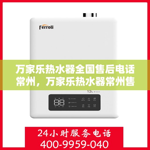 万家乐热水器全国售后电话常州，万家乐热水器常州售后热线，专业维修服务团队