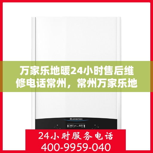 万家乐地暖24小时售后维修电话常州，常州万家乐地暖全天候售后维修服务热线