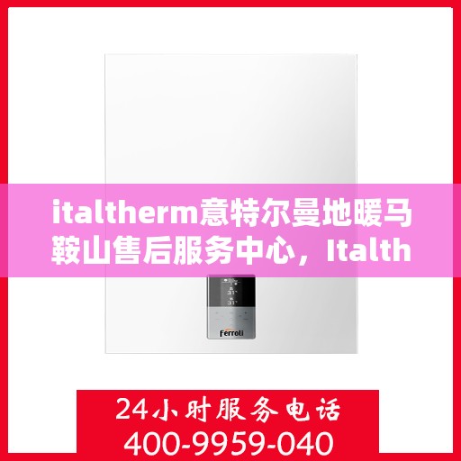 italtherm意特尔曼地暖马鞍山售后服务中心，Italtherm意特尔曼地暖马鞍山售后服务中心，专业维修，贴心服务