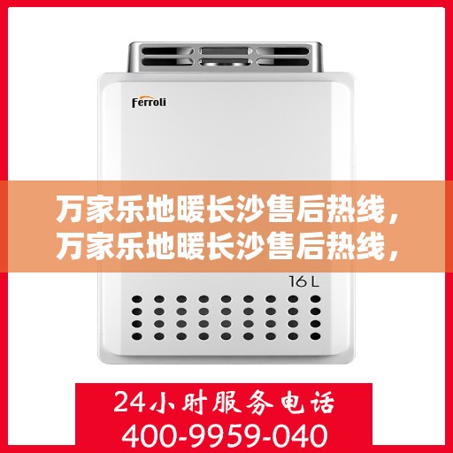 万家乐地暖长沙售后热线，万家乐地暖长沙售后热线，专业服务，温暖您的家！