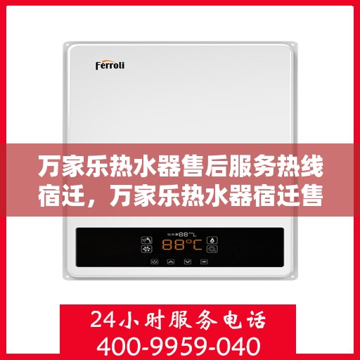 万家乐热水器售后服务热线宿迁，万家乐热水器宿迁售后服务热线全面支持，专业团队为您排忧解难
