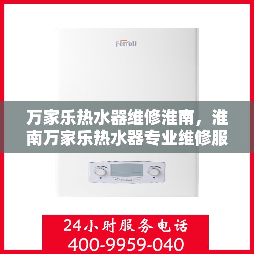 万家乐热水器维修淮南，淮南万家乐热水器专业维修服务