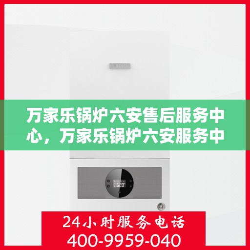 万家乐锅炉六安售后服务中心，万家乐锅炉六安服务中心，专业售后，贴心服务