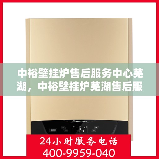 中裕壁挂炉售后服务中心芜湖，中裕壁挂炉芜湖售后服务中心，专业维修，贴心服务