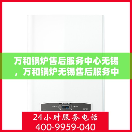 万和锅炉售后服务中心无锡，万和锅炉无锡售后服务中心，专业维修，贴心服务