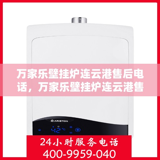 万家乐壁挂炉连云港售后电话，万家乐壁挂炉连云港售后热线电话公布！