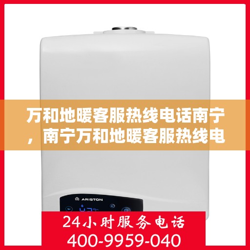 万和地暖客服热线电话南宁，南宁万和地暖客服热线电话，专业解答，温暖您的生活