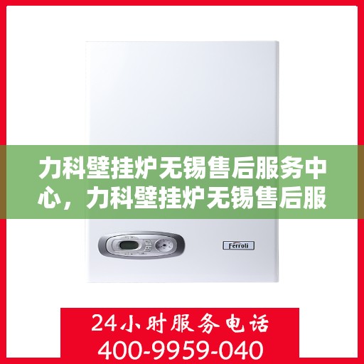力科壁挂炉无锡售后服务中心，力科壁挂炉无锡售后服务中心，专业维修，贴心服务