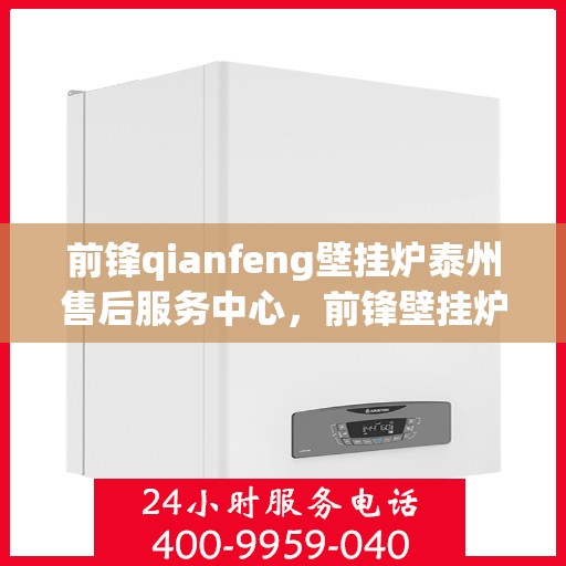 前锋qianfeng壁挂炉泰州售后服务中心，前锋壁挂炉泰州售后服务中心，专业维修，贴心服务