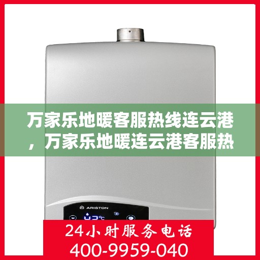 万家乐地暖客服热线连云港，万家乐地暖连云港客服热线，专业解答与地暖相关的所有疑问