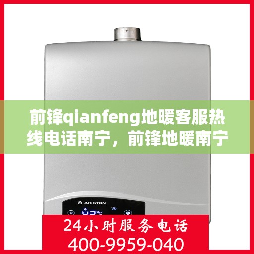 前锋qianfeng地暖客服热线电话南宁，前锋地暖南宁客服热线电话，专业解答，温暖您的生活