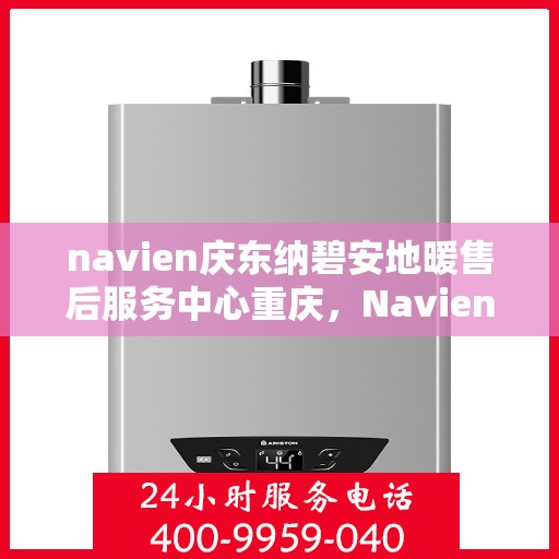 navien庆东纳碧安地暖售后服务中心重庆，Navien庆东纳碧安地暖重庆售后服务中心，专业维修，贴心服务
