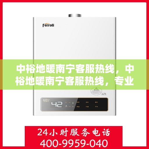 中裕地暖南宁客服热线，中裕地暖南宁客服热线，专业解答，温暖您的生活