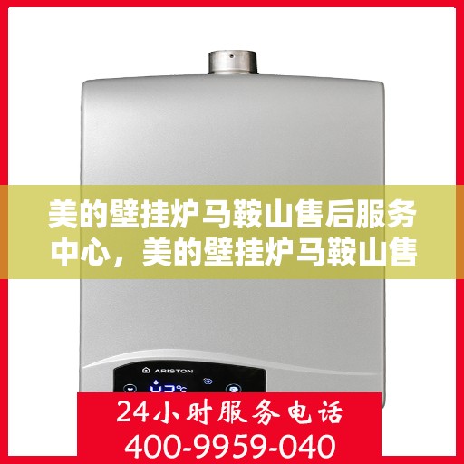 美的壁挂炉马鞍山售后服务中心，美的壁挂炉马鞍山售后服务中心，专业维修与贴心服务