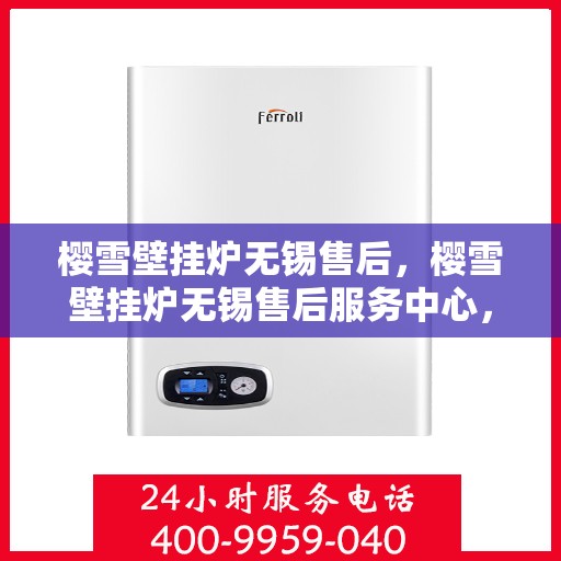 樱雪壁挂炉无锡售后，樱雪壁挂炉无锡售后服务中心，专业维修与贴心服务