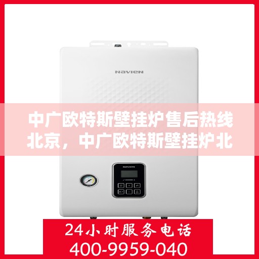 中广欧特斯壁挂炉售后热线北京，中广欧特斯壁挂炉北京售后热线及维修服务指南