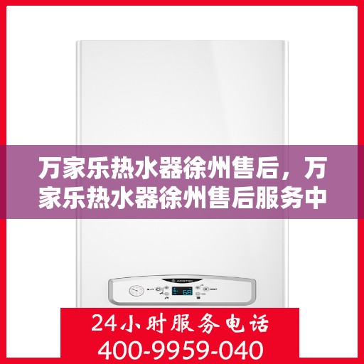 万家乐热水器徐州售后，万家乐热水器徐州售后服务中心，专业维修与贴心服务