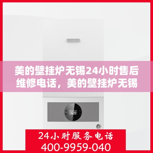 美的壁挂炉无锡24小时售后维修电话，美的壁挂炉无锡全天候售后维修服务热线