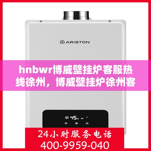 hnbwr博威壁挂炉客服热线徐州，博威壁挂炉徐州客服热线，专业解答，温暖您的生活