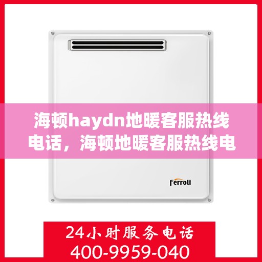海顿haydn地暖客服热线电话，海顿地暖客服热线电话，专业解答，温暖您的生活