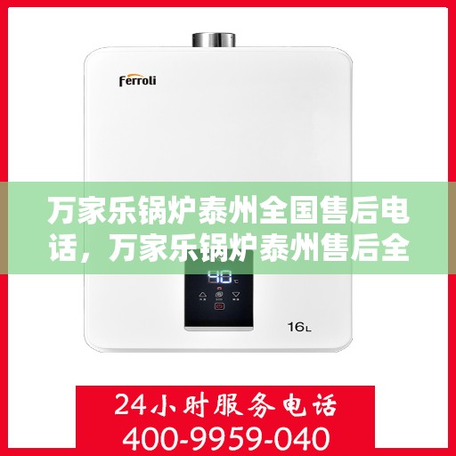 万家乐锅炉泰州全国售后电话，万家乐锅炉泰州售后全国服务热线公布