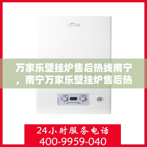万家乐壁挂炉售后热线南宁，南宁万家乐壁挂炉售后热线专业服务，贴心保障