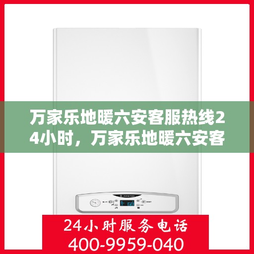 万家乐地暖六安客服热线24小时，万家乐地暖六安客服全天候热线，温暖连接每一家庭