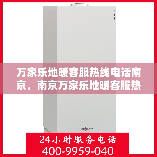 万家乐地暖客服热线电话南京，南京万家乐地暖客服热线电话服务指南