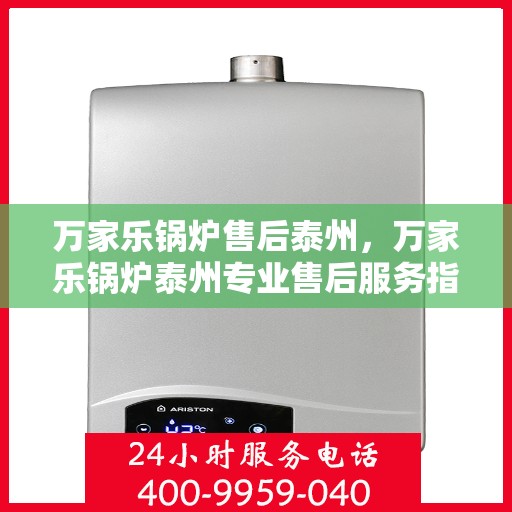 万家乐锅炉售后泰州，万家乐锅炉泰州专业售后服务指南